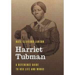 Harriet Tubman: A Reference Guide to Her Life and Works -- Kate Clifford Larson
